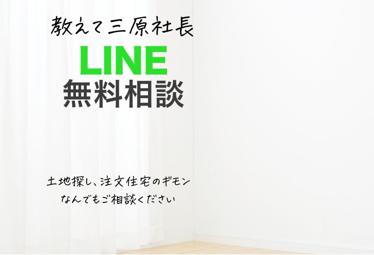 教えて三原社長 LINE無料相談 土地探し、注文住宅のギモンなんでもご相談ください